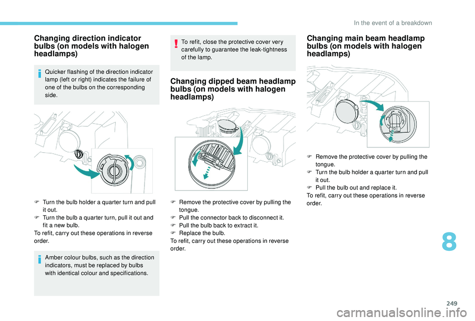 PEUGEOT 308 2018 Owners Manual 249
Changing direction indicator
bulbs (on models with halogen
headlamps)
Quicker flashing of the direction indicator
lamp (left or right) indicates the failure of
one of the bulbs on the correspo PEUGEOT 308 2018 Owners Manual 249
Changing direction indicator
bulbs (on models with halogen
headlamps)
Quicker flashing of the direction indicator
lamp (left or right) indicates the failure of
one of the bulbs on the correspo