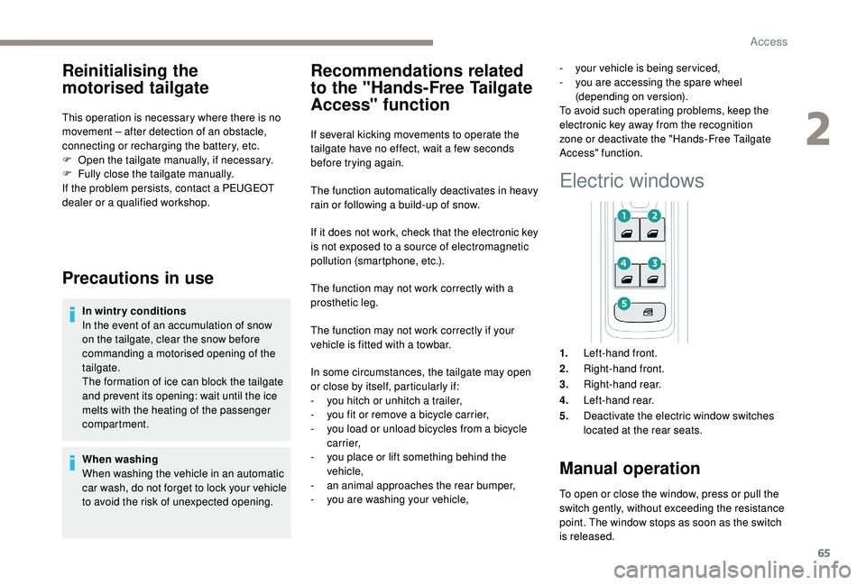 PEUGEOT 308 2018 Owners Manual 65
Reinitialising the
motorised tailgate
This operation is necessary where there is no
movement – after detection of an obstacle,
connecting or recharging the battery, etc.
F
O
pen the tailgate PEUGEOT 308 2018 Owners Manual 65
Reinitialising the
motorised tailgate
This operation is necessary where there is no
movement – after detection of an obstacle,
connecting or recharging the battery, etc.
F
O
pen the tailgate