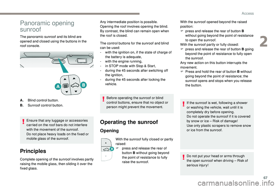 PEUGEOT 308 2018 Owners Manual 67
Panoramic opening
sunroof
The panoramic sunroof and its blind are
opened and closed using the buttons in the
roof console.Ensure that any luggage or accessories
carried on the roof bars do not PEUGEOT 308 2018 Owners Manual 67
Panoramic opening
sunroof
The panoramic sunroof and its blind are
opened and closed using the buttons in the
roof console.Ensure that any luggage or accessories
carried on the roof bars do not