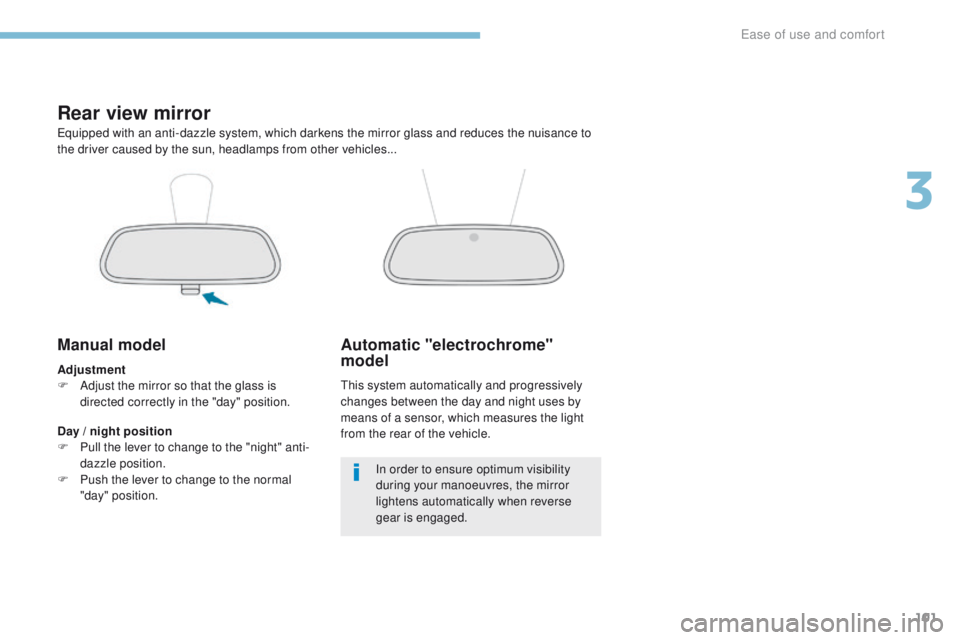 PEUGEOT 308 2017  Owners Manual 101
3008-2_en_Chap03_ergonomie-et-confort_ed01-2016
Rear view mirror
Equipped with an anti-dazzle system, which darkens the mirror glass and reduces the nuisance to 
the driver caused by the sun, head