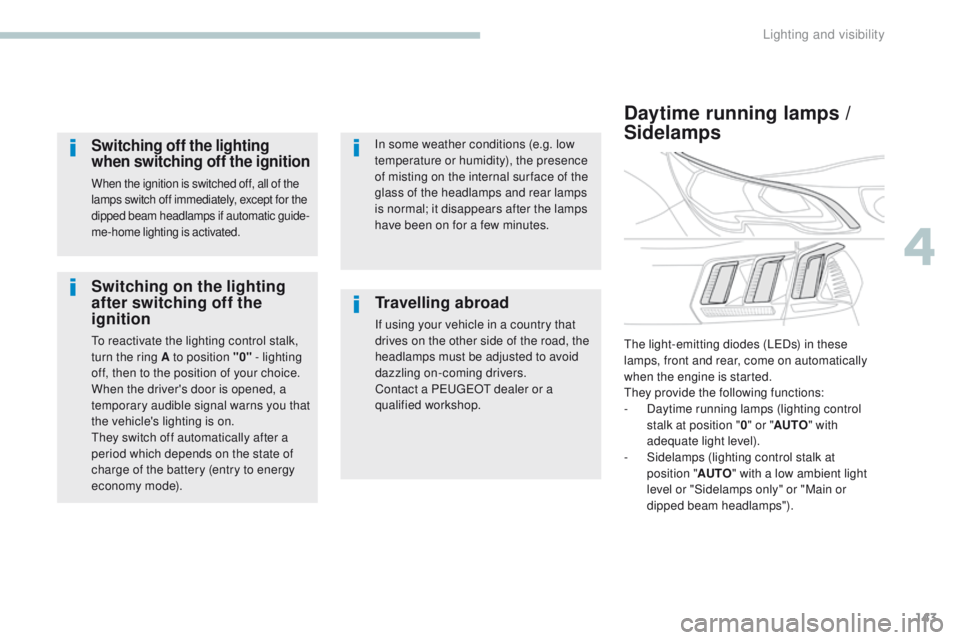 PEUGEOT 308 2017 Owners Manual 143
3008-2_en_Chap04_eclairage-et-visibilite_ed01-2016
Switching on the lighting
after switching off the
ignition
To reactivate the lighting control stalk,
turn the ring A to position "0" - PEUGEOT 308 2017 Owners Manual 143
3008-2_en_Chap04_eclairage-et-visibilite_ed01-2016
Switching on the lighting
after switching off the
ignition
To reactivate the lighting control stalk,
turn the ring A to position "0" -