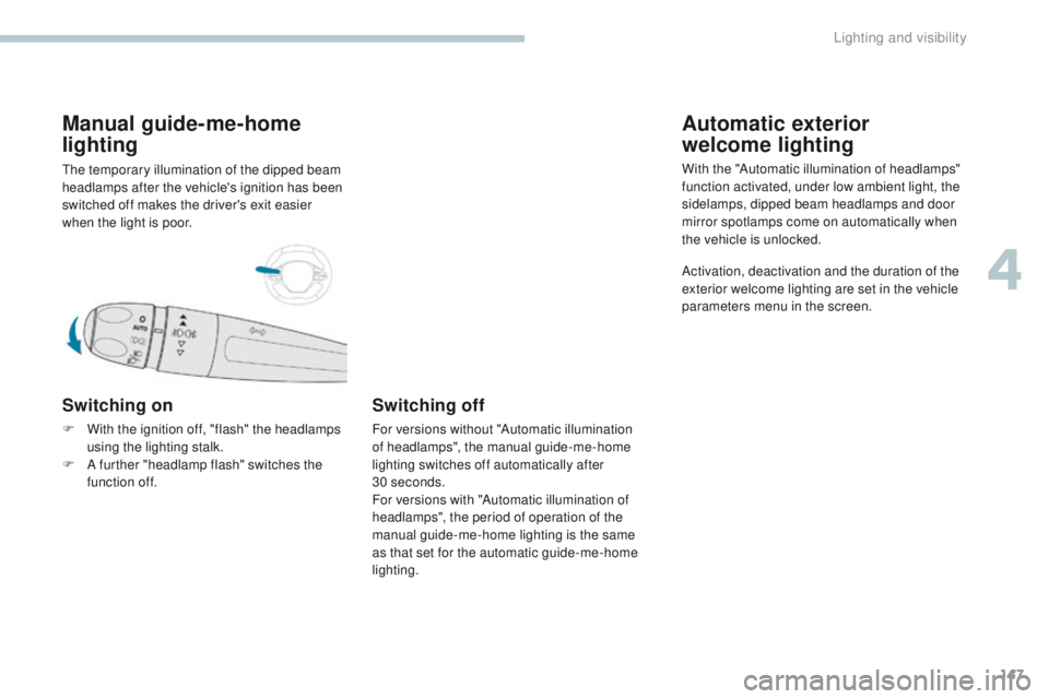 PEUGEOT 308 2017 Owners Manual 147
3008-2_en_Chap04_eclairage-et-visibilite_ed01-2016
Manual guide-me-home
lighting
The temporary illumination of the dipped beam
headlamps after the vehicle's ignition has been
switched off m PEUGEOT 308 2017 Owners Manual 147
3008-2_en_Chap04_eclairage-et-visibilite_ed01-2016
Manual guide-me-home
lighting
The temporary illumination of the dipped beam
headlamps after the vehicle's ignition has been
switched off m