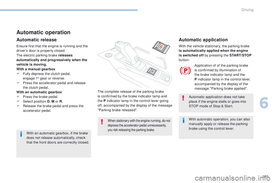 PEUGEOT 308 2017  Owners Manual 205
3008-2_en_Chap06_conduite_ed01-2016
Automatic operation
Automatic release
Ensure first that the engine is running and the 
driver's door is properly closed.
The electric parking brake releases