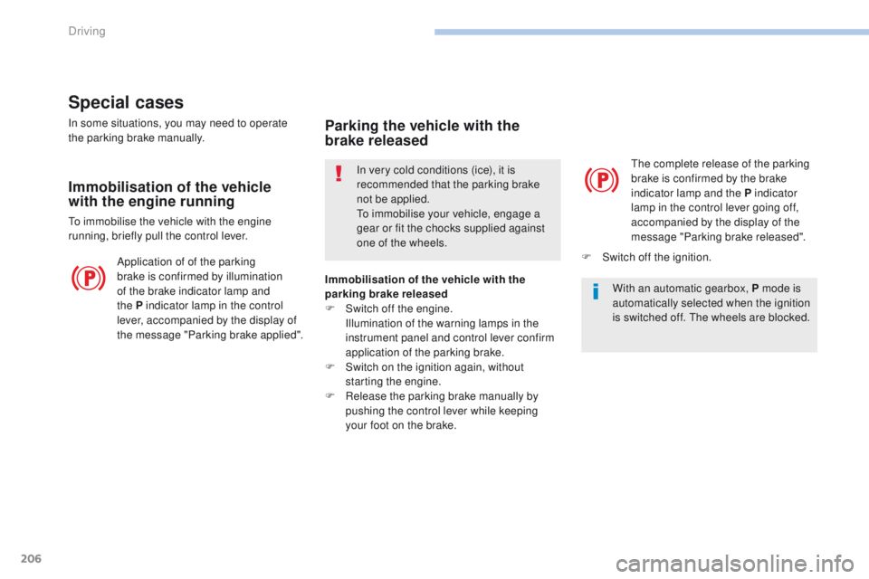 PEUGEOT 308 2017  Owners Manual 206
3008-2_en_Chap06_conduite_ed01-2016
Special cases
In some situations, you may need to operate 
the parking brake manually.
Immobilisation of the vehicle 
with the engine running
To immobilise the 