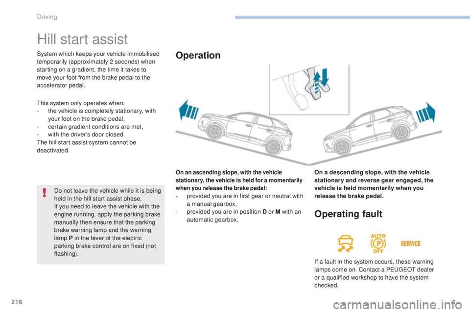 PEUGEOT 308 2017  Owners Manual 216
3008-2_en_Chap06_conduite_ed01-2016
Hill start assist
On an ascending slope, with the vehicle 
stationary, the vehicle is held for a momentarily 
when you release the brake pedal:
- provided you a