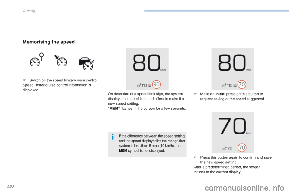 PEUGEOT 308 2017  Owners Manual 230
3008-2_en_Chap06_conduite_ed01-2016
Memorising the speed
F Switch on the speed limiter/cruise control.
Speed limiter/cruise control information is 
displayed.On detection of a speed limit sign, th