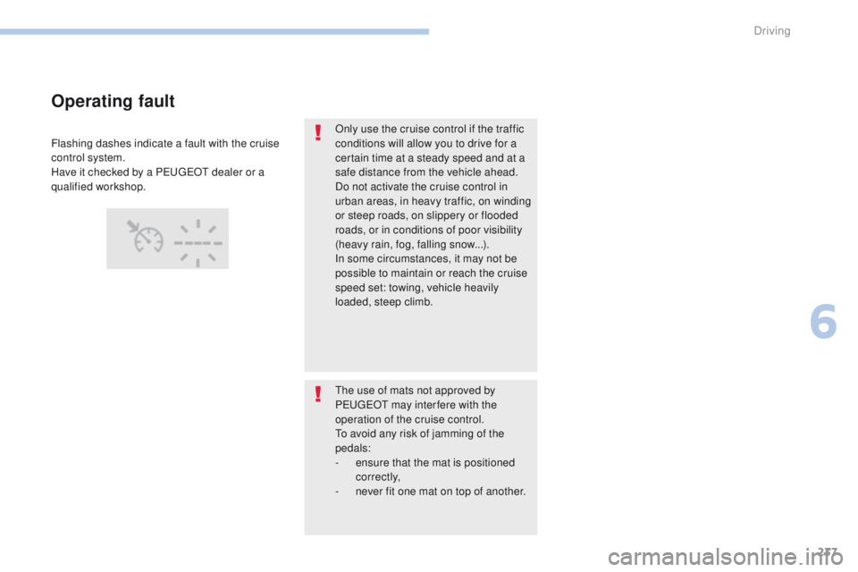 PEUGEOT 308 2017  Owners Manual 237
3008-2_en_Chap06_conduite_ed01-2016
Only use the cruise control if the traffic 
conditions will allow you to drive for a 
certain time at a steady speed and at a 
safe distance from the vehicle ah