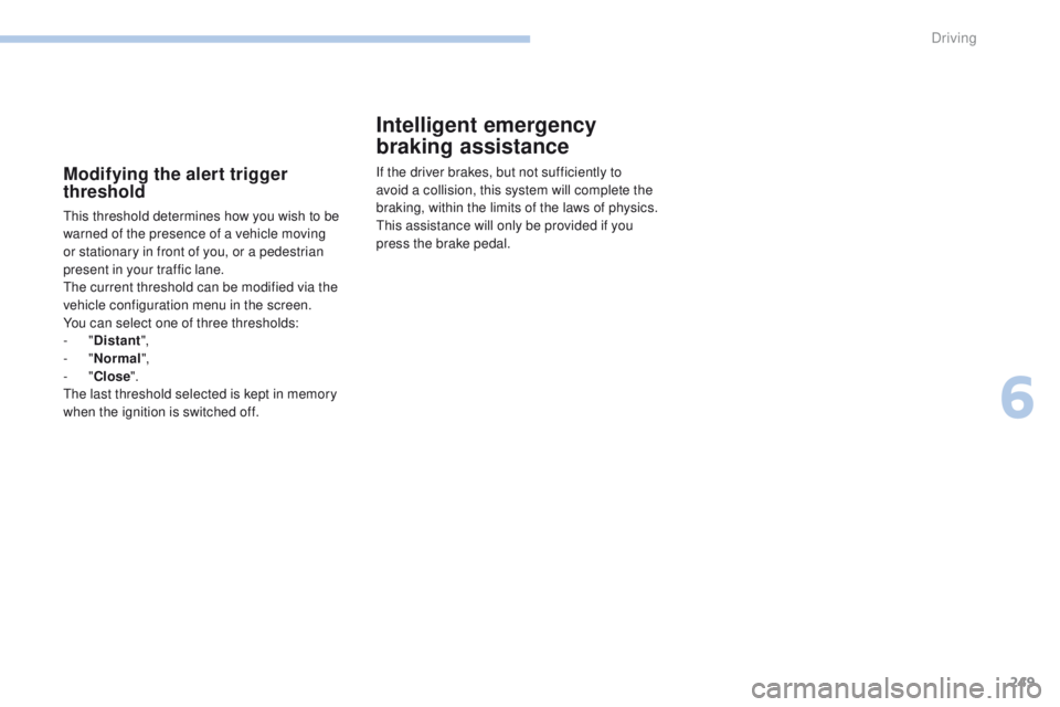 PEUGEOT 308 2017  Owners Manual 249
3008-2_en_Chap06_conduite_ed01-2016
Modifying the alert trigger 
threshold
This threshold determines how you wish to be 
warned of the presence of a vehicle moving 
or stationary in front of you, 