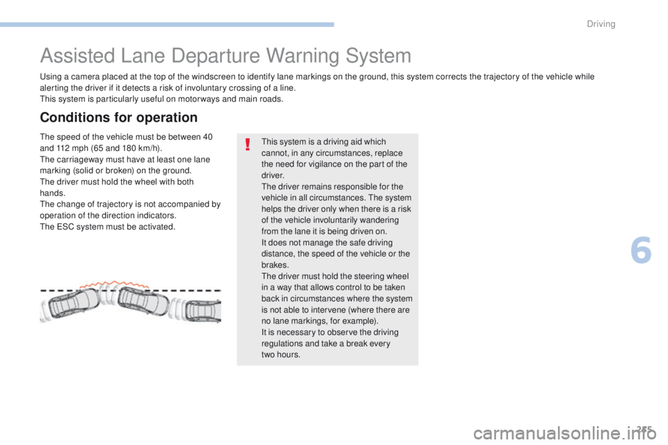 PEUGEOT 308 2017  Owners Manual 255
3008-2_en_Chap06_conduite_ed01-2016
Assisted Lane Departure Warning System
Using a camera placed at the top of the windscreen to identify lane markings on the ground, this system corrects the traj
