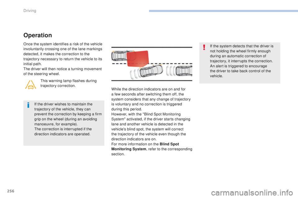 PEUGEOT 308 2017  Owners Manual 256
3008-2_en_Chap06_conduite_ed01-2016
While the direction indicators are on and for 
a few seconds after switching them off, the 
system considers that any change of trajectory 
is voluntary and no 