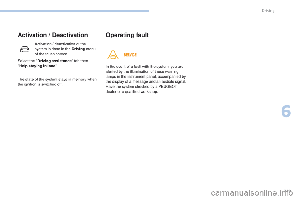 PEUGEOT 308 2017  Owners Manual 259
3008-2_en_Chap06_conduite_ed01-2016
Activation / Deactivation
Activation / deactivation of the 
system is done in the Driving menu 
of the touch screen.
The state of the system stays in memory whe