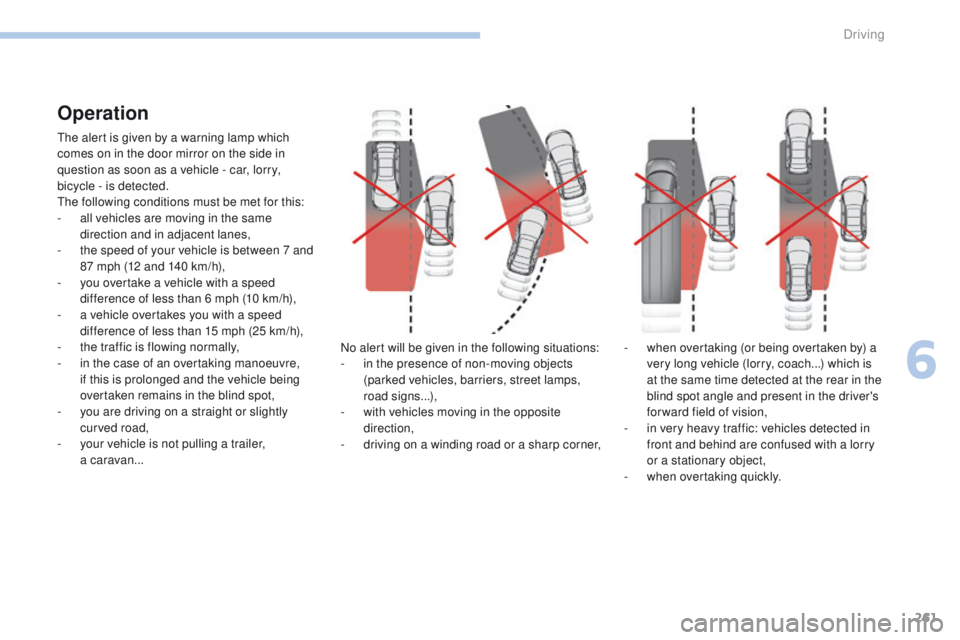 PEUGEOT 308 2017  Owners Manual 261
3008-2_en_Chap06_conduite_ed01-2016
Operation
The alert is given by a warning lamp which 
comes on in the door mirror on the side in 
question as soon as a vehicle - car, lorry, 
bicycle - is dete