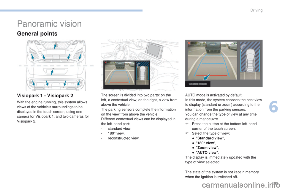 PEUGEOT 308 2017 Owners Manual 265
3008-2_en_Chap06_conduite_ed01-2016
Panoramic vision
General points
Visiopark 1 - Visiopark 2
With the engine running, this system allows
views of the vehicle's surroundings to be
displayed PEUGEOT 308 2017 Owners Manual 265
3008-2_en_Chap06_conduite_ed01-2016
Panoramic vision
General points
Visiopark 1 - Visiopark 2
With the engine running, this system allows
views of the vehicle's surroundings to be
displayed