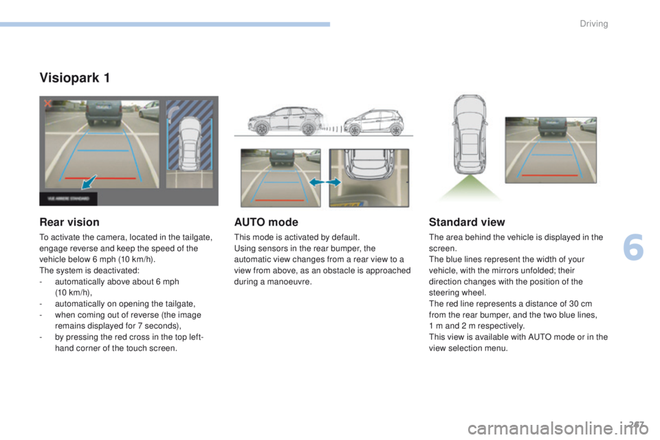 PEUGEOT 308 2017 Owners Manual 267
3008-2_en_Chap06_conduite_ed01-2016
Visiopark 1
Rear vision
To activate the camera, located in the tailgate,
engage reverse and keep the speed of the
vehicle below 6 mph (10 km/h).
The system is PEUGEOT 308 2017 Owners Manual 267
3008-2_en_Chap06_conduite_ed01-2016
Visiopark 1
Rear vision
To activate the camera, located in the tailgate,
engage reverse and keep the speed of the
vehicle below 6 mph (10 km/h).
The system is