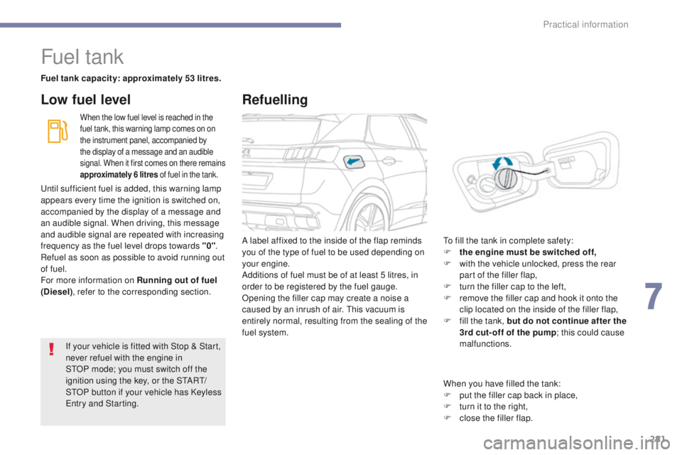 PEUGEOT 308 2017  Owners Manual 281
3008-2_en_Chap07_infos-pratiques_ed01-2016
Fuel tank
Fuel tank capacity: approximately 53 litres.
When the low fuel level is reached in the 
fuel tank, this warning lamp comes on on 
the instrumen