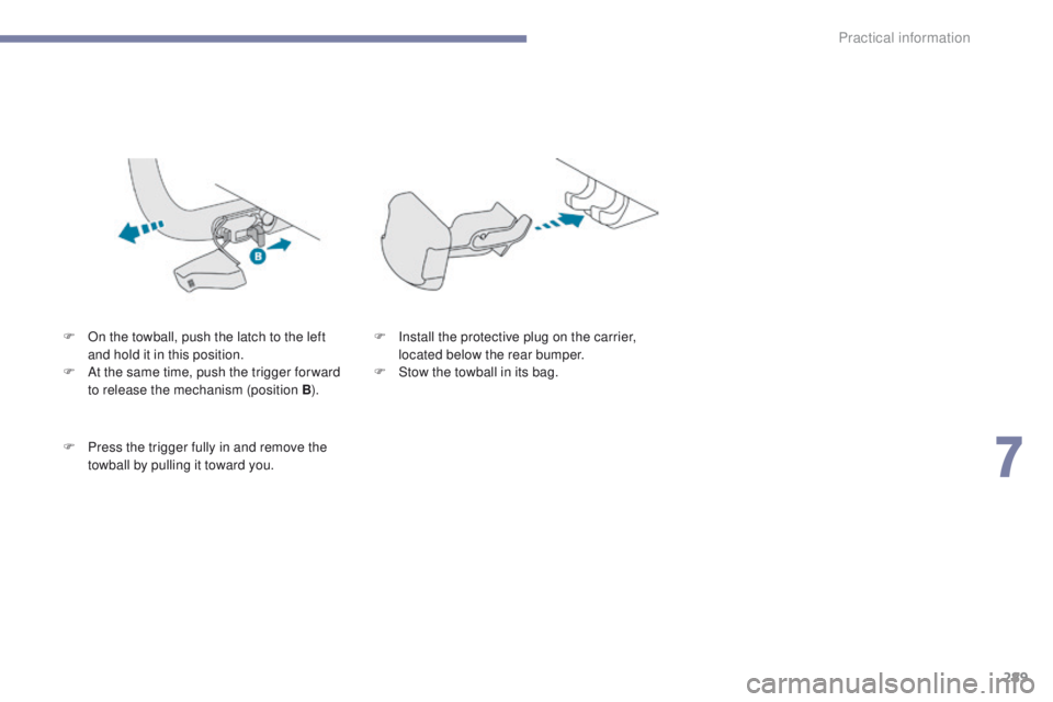 PEUGEOT 308 2017  Owners Manual 289
3008-2_en_Chap07_infos-pratiques_ed01-2016
F On the towball, push the latch to the left and hold it in this position.
F
 
A
 t the same time, push the trigger for ward 
to release the mechanism (p