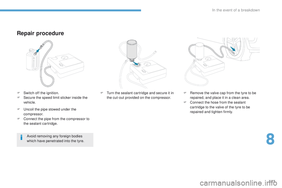 PEUGEOT 308 2017  Owners Manual 313
3008-2_en_Chap08_en cas-de-panne_ed01-2016
Repair procedure
F Switch off the ignition.
F S ecure the speed limit sticker inside the 
vehicle.
Avoid removing any foreign bodies 
which have penetrat