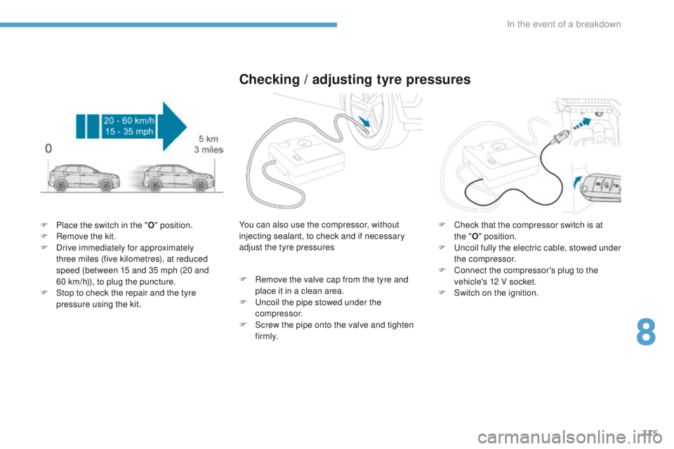 PEUGEOT 308 2017  Owners Manual 315
3008-2_en_Chap08_en cas-de-panne_ed01-2016
F Place the switch in the "O" position.
F  R emove the kit.
F
 
D
 rive immediately for approximately 
three miles (five kilometres), at reduced 