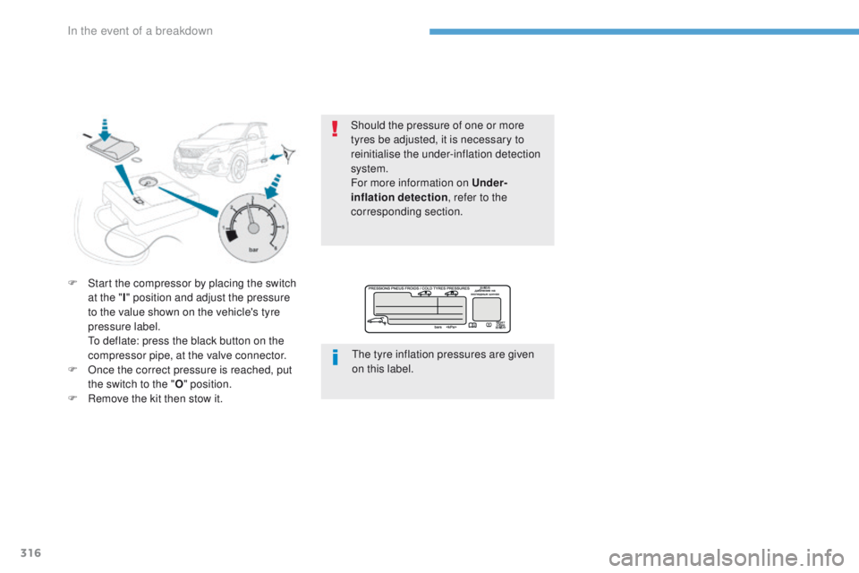 PEUGEOT 308 2017  Owners Manual 316
3008-2_en_Chap08_en cas-de-panne_ed01-2016
F Start the compressor by placing the switch at the " I" position and adjust the pressure 
to the value shown on the vehicle's tyre 
pressure