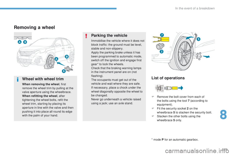 PEUGEOT 308 2017 Owners Manual 319
3008-2_en_Chap08_en cas-de-panne_ed01-2016
Removing a wheel
* mode P for an automatic gearbox.
List of operations
Parking the vehicle
Immobilise the vehicle where it does not
block traffic: the g PEUGEOT 308 2017 Owners Manual 319
3008-2_en_Chap08_en cas-de-panne_ed01-2016
Removing a wheel
* mode P for an automatic gearbox.
List of operations
Parking the vehicle
Immobilise the vehicle where it does not
block traffic: the g