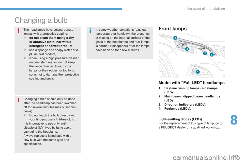 PEUGEOT 308 2017 Owners Manual 323
3008-2_en_Chap08_en cas-de-panne_ed01-2016
Changing a bulb
The headlamps have polycarbonate
lenses with a protective coating:
F
d
o not clean them using a dr y
or abrasive cloth, nor with a
d PEUGEOT 308 2017 Owners Manual 323
3008-2_en_Chap08_en cas-de-panne_ed01-2016
Changing a bulb
The headlamps have polycarbonate
lenses with a protective coating:
F
d
o not clean them using a dr y
or abrasive cloth, nor with a
d