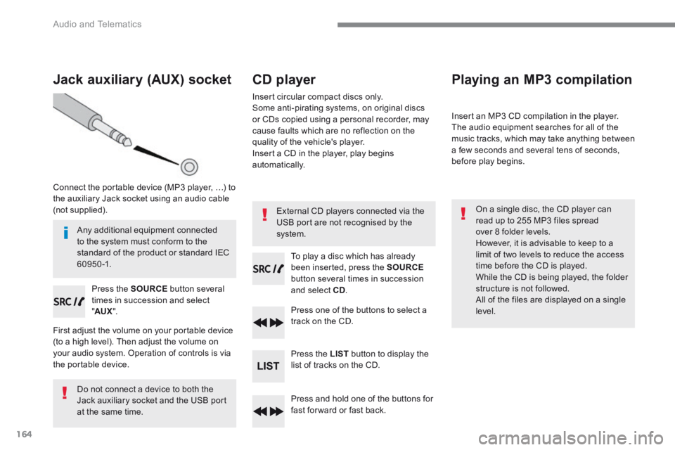 PEUGEOT 308 2017  Owners Manual 164
 Audio and Telematics 
Jack auxiliary (AUX) socket 
  Connect the portable device (MP3 player, …) to the auxiliary Jack socket using an audio cable (not  supplied).  
  Press  the   SOURCE  butt