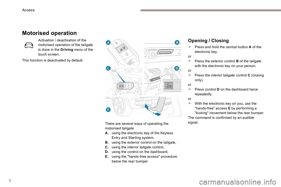 PEUGEOT 308 2017  Owners Manual 2
Opening / Closing
F Press and hold the central button A of the 
electronic key.
or
F  Press the exterior control B of the tailgate 
with the electronic key on your person.
or
F  Press the interior t