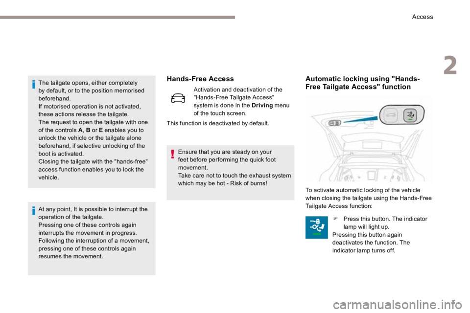 PEUGEOT 308 2017  Owners Manual 3
Hands-Free Access
Activation and deactivation of the 
"Hands-Free Tailgate Access" 
system is done in the Driving menu 
of the touch screen.
This function is deactivated by default.
The tail