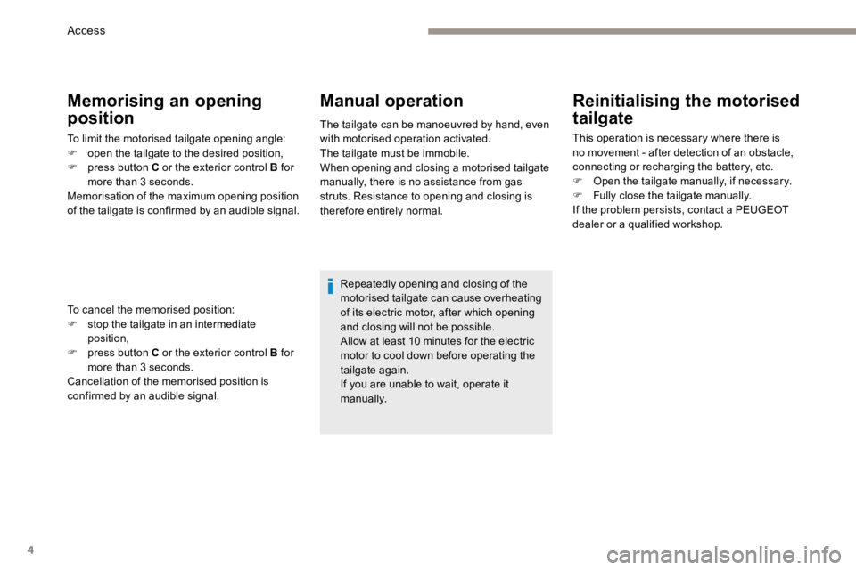 PEUGEOT 308 2017  Owners Manual 4
Reinitialising the motorised 
tailgate
This operation is necessary where there is 
no movement - after detection of an obstacle, 
connecting or recharging the battery, etc.
F Open the tailgate manua
