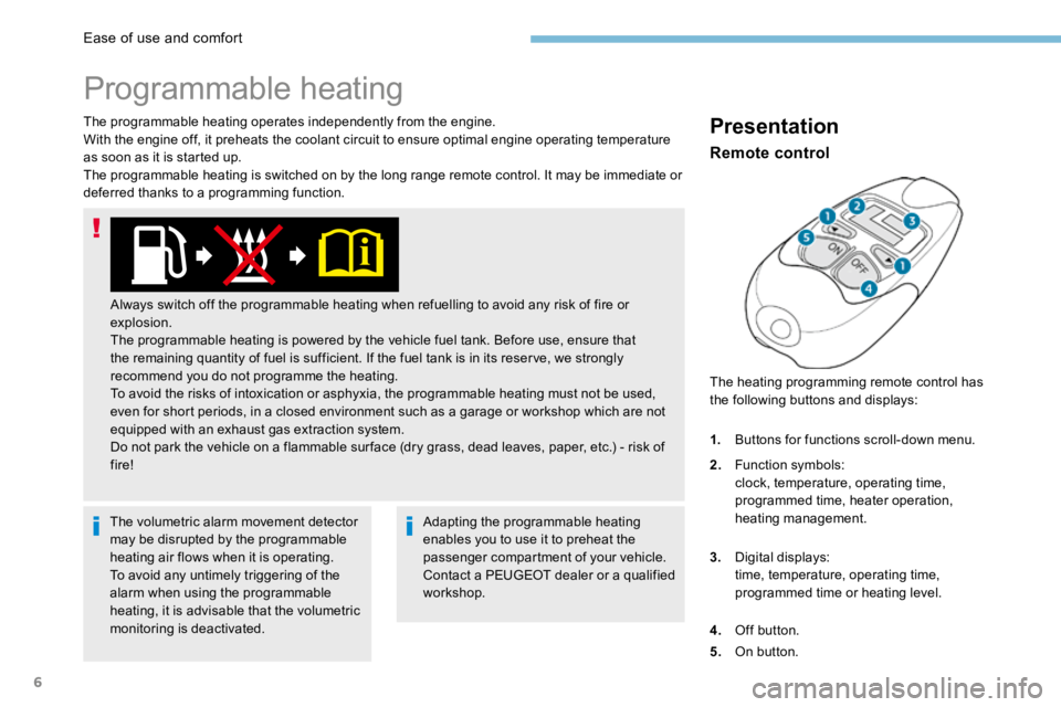 PEUGEOT 308 2017  Owners Manual 6
The programmable heating operates independently from the engine.
With the engine off, it preheats the coolant circuit to ensure optimal engine operating temperature 
as soon as it is started up.
The