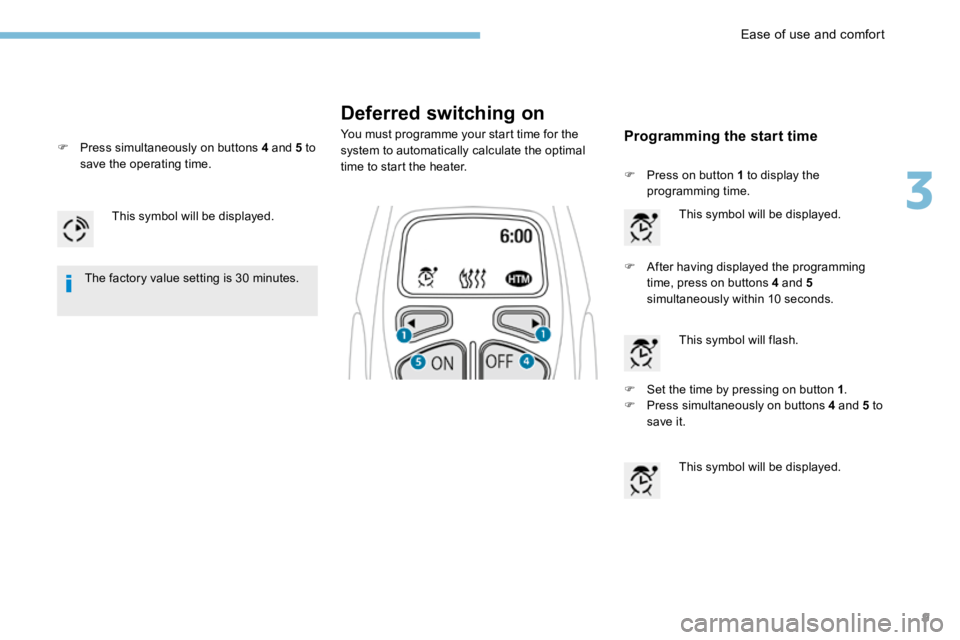 PEUGEOT 308 2017  Owners Manual 9
Deferred switching on
You must programme your start time for the 
system to automatically calculate the optimal 
time to start the heater.
This symbol will be displayed.
F After having displayed the