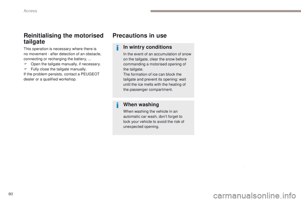 PEUGEOT 308 2017  Owners Manual 80
3008-2_en_Chap02_ouvertures_ed01-2016
Precautions in use
In wintry conditions
In the event of an accumulation of snow 
on the tailgate, clear the snow before 
commanding a motorised opening of 
the
