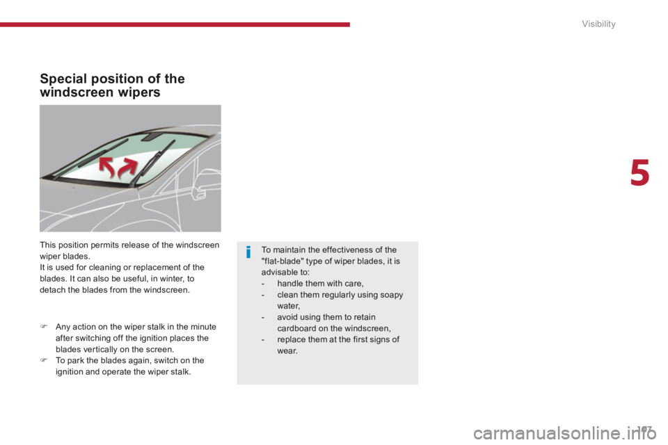 PEUGEOT 308 2014  Owners Manual 5
Visibility107
Special position of the 
windscreen wipers 
 This position permits release of the windscreen wiper blades.  It is used for cleaning or replacement of the blades. It can also be useful,