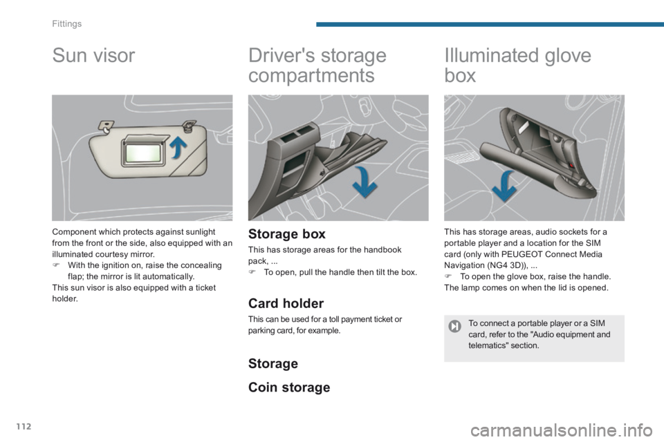 PEUGEOT 308 2014  Owners Manual Fittings
112
      
Drivers storage 
compartments 
  Storage  box 
 This has storage areas for the handbook pack, ...    To open, pull the handle then tilt the box.   
            Illuminated glov