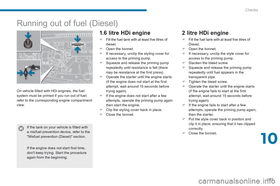 PEUGEOT 308 2014 Owners Manual 10
Checks193
Running out of fuel (Diesel)
1.6 litre HDi engine
Fill the fuel tank with at least five litres of diesel. Open the bonnet. If necessary, unclip the styli PEUGEOT 308 2014 Owners Manual 10
Checks193
Running out of fuel (Diesel)
1.6 litre HDi engine
Fill the fuel tank with at least five litres of diesel. Open the bonnet. If necessary, unclip the styli