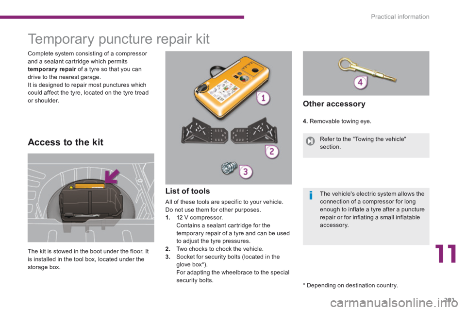 PEUGEOT 308 2014 Owners Manual 11
Practical information201
Temporary puncture repair kit
The kit is stowed in the boot under the floor. It is installed in the tool box, located under the storage box.
Comple PEUGEOT 308 2014 Owners Manual 11
Practical information201
Temporary puncture repair kit
The kit is stowed in the boot under the floor. It is installed in the tool box, located under the storage box.
Comple