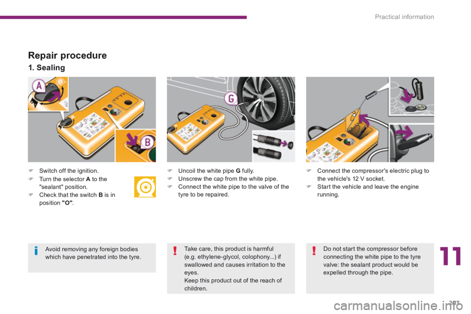 PEUGEOT 308 2014  Owners Manual 11
Practical information203
  Repair  procedure 
   Switch  off  the  ignition.   
  1.  Sealing  
   Uncoil the white pipe  G   fully.    Unscrew the cap from the white pipe.    Connect t