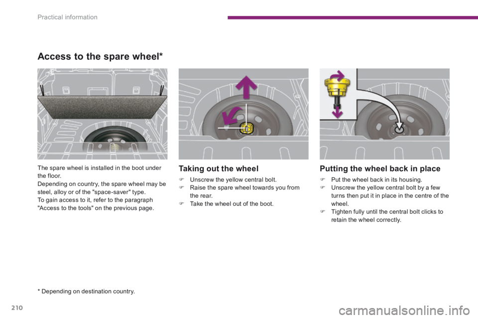 PEUGEOT 308 2014  Owners Manual Practical information
210
  Putting the wheel back in place 
   Put the wheel back in its housing.    Unscrew the yellow central bolt by a few turns then put it in place in the centre of the whe