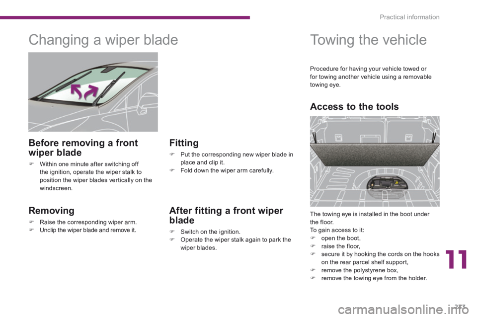 PEUGEOT 308 2014  Owners Manual 11
Practical information233
         Changing a wiper blade 
  Removing 
   Raise the corresponding wiper arm.    Unclip the wiper blade and remove it.   
  Fitting 
   Put the corresponding 