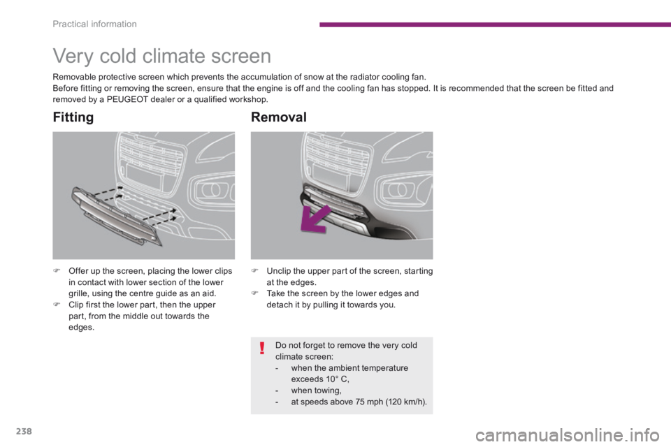 PEUGEOT 308 2014  Owners Manual Practical information
238
         Very cold climate screen  
   Offer up the screen, placing the lower clips in contact with lower section of the lower grille, using the centre guide as an aid. 