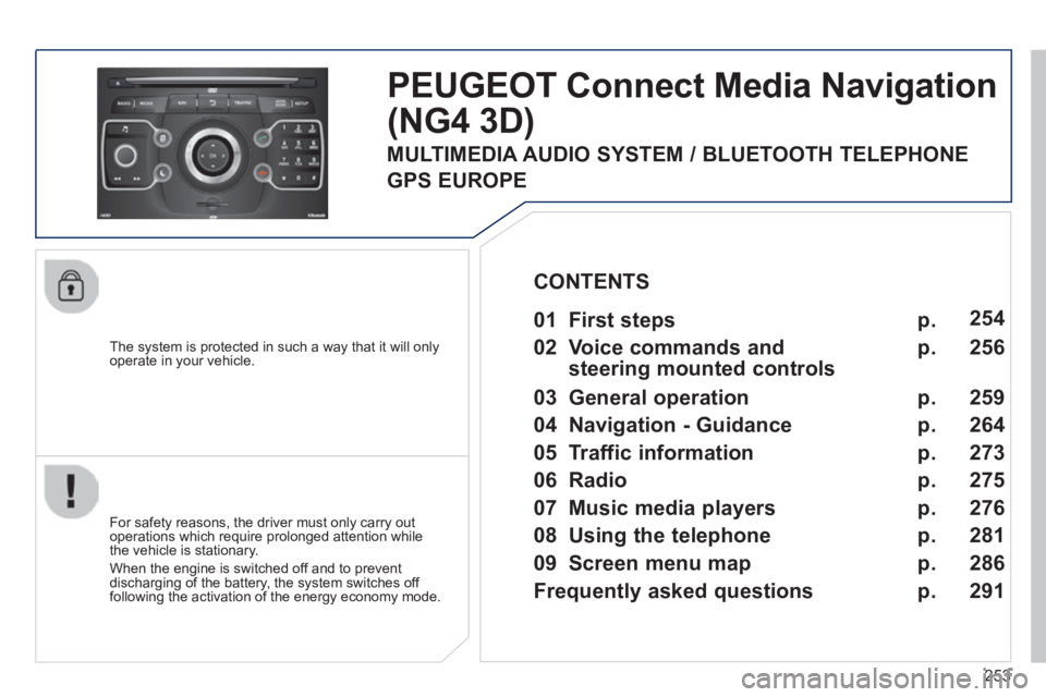 PEUGEOT 308 2014  Owners Manual 253
  The system is protected in such a way that it will only operate in your vehicle.  
PEUGEOT Connect Media Navigation 
(NG4 3D) 
  For safety reasons, the driver must only carry out operations whi