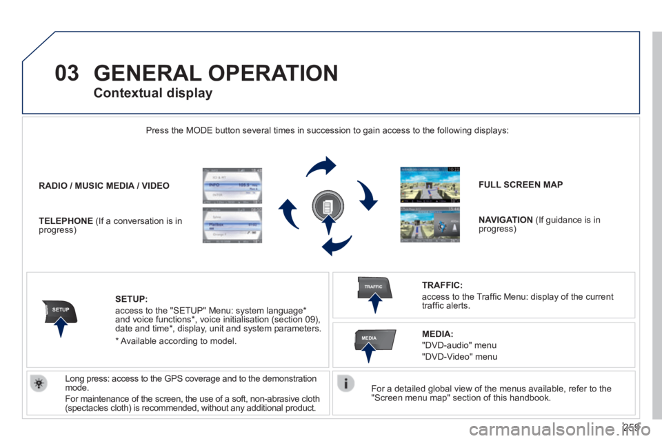 PEUGEOT 308 2014  Owners Manual 259
03
SETUP
TRAFFIC
MEDIA
 GENERAL  OPERATION 
  For a detailed global view of the menus available, refer to the "Screen menu map" section of this handbook.   
 Press the MODE button several times in