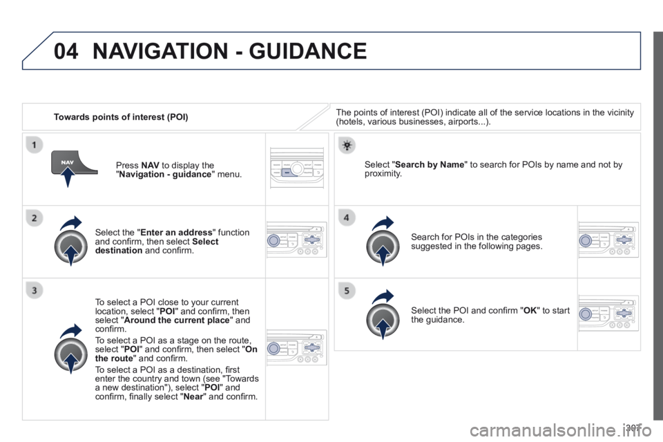 PEUGEOT 308 2014  Owners Manual 04
307
   Towards points of interest (POI)  The points of interest (POI) indicate all of the service locations in \
the vicinity (hotels, various businesses, airports...).  
  Select  the  " Enter an 