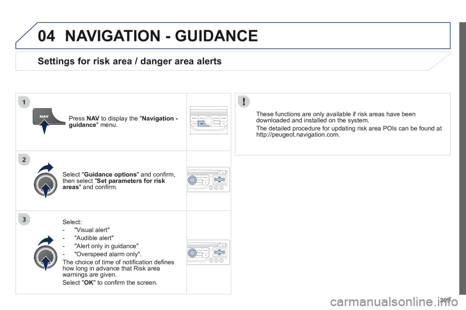 PEUGEOT 308 2014  Owners Manual 04
309
 NAVIGATION - GUIDANCE 
  Select: 
   -   "Visual  alert" 
  -   "Audible  alert" 
  -   "Alert  only  in  guidance" 
  -   "Overspeed  alarm  only".  
 The choice of time of notiﬁ cation de