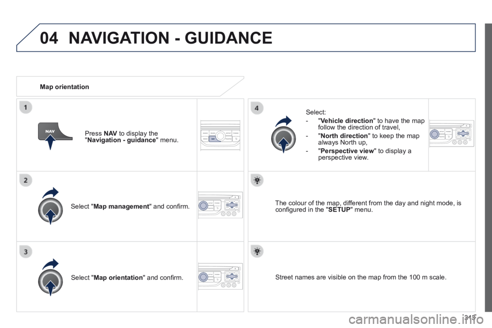 PEUGEOT 308 2014  Owners Manual 04
313
  Select  " Map management " and conﬁ rm.  
  Select: 
   -   " Vehicle direction " to have the map follow the direction of travel, 
  -   " North direction " to keep the map always North