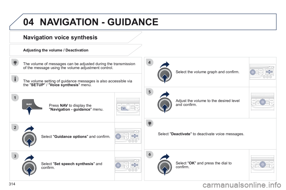 PEUGEOT 308 2014  Owners Manual 04
314
  Press   N AV  to display the " Navigation - guidance "  menu.  
Navigation voice synthesis 
  Select  " Guidance options " and conﬁ rm.  
  Adjusting the volume / Deactivation  
  Selec