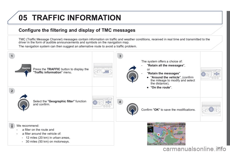 PEUGEOT 308 2014  Owners Manual 05
317
Configure the filtering and display of TMC messages 
  TMC (Trafﬁ c Message Channel) messages contain information on trafﬁ c and weather conditions, received in real time and transmitted to
