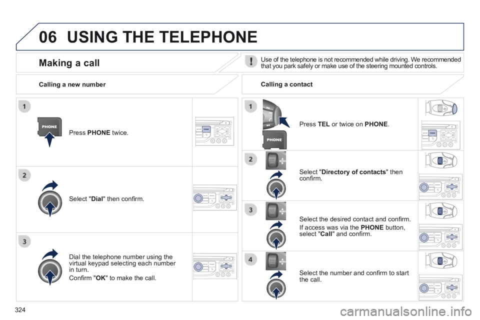 PEUGEOT 308 2014  Owners Manual 06
324
 USING THE TELEPHONE 
  Press   PHONE   twice.  
  Select  " Dial " then conﬁ rm.  
  Select  " Directory of contacts "  then conﬁ rm.  
  Dial the telephone number using the virtual ke