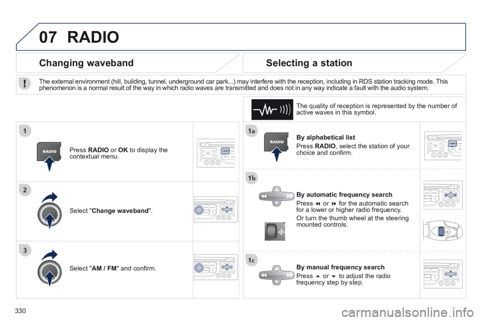 PEUGEOT 308 2014  Owners Manual 07
330
  By  alphabetical  list 
 Press   RADIO , select the station of your choice and conﬁ rm.  
  By automatic frequency search 
 Press     or    for the automatic search for a lower or hig