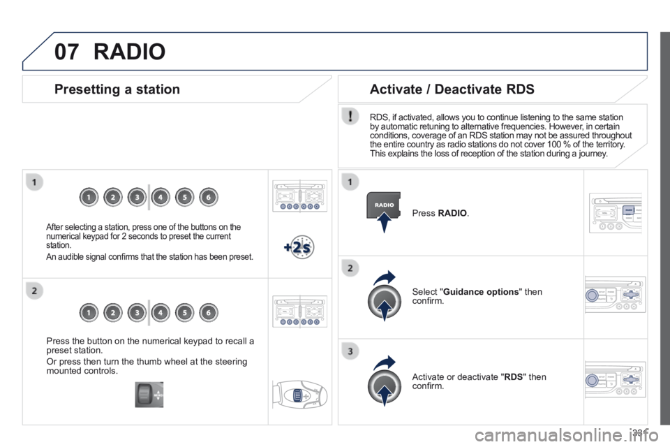 PEUGEOT 308 2014  Owners Manual 07
331
  Press the button on the numerical keypad to recall a preset station. 
 Or press then turn the thumb wheel at the steering mounted  controls.   
  Presetting  a  station 
  After selecting a s